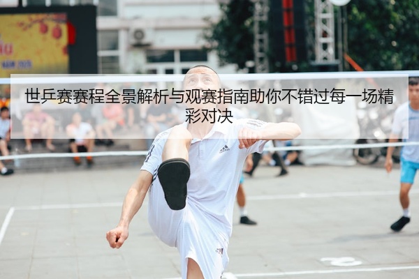 世乒赛赛程全景解析与观赛指南助你不错过每一场精彩对决